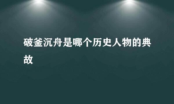 破釜沉舟是哪个历史人物的典故