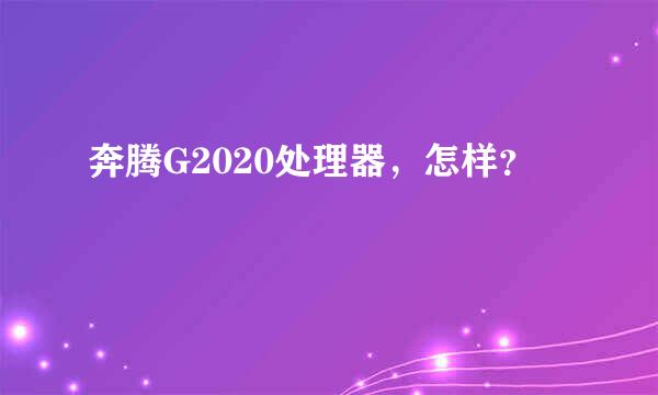 奔腾G2020处理器，怎样？