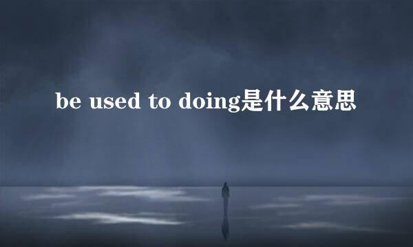 be used to doing是什么意思