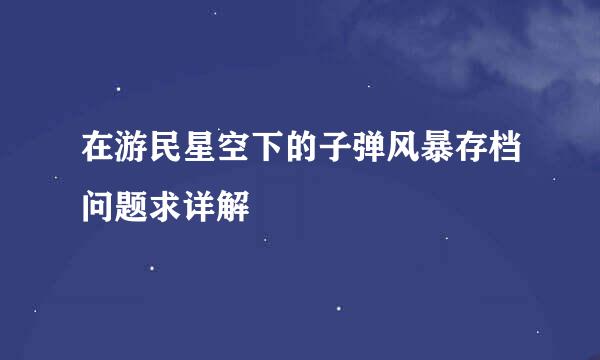 在游民星空下的子弹风暴存档问题求详解