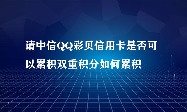 请中信QQ彩贝信用卡是否可以累积双重积分如何累积