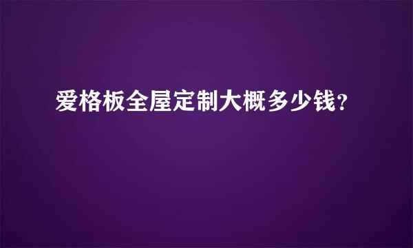 爱格板全屋定制大概多少钱？