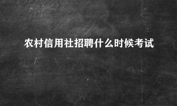 农村信用社招聘什么时候考试