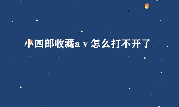 小四郎收藏aⅴ怎么打不开了