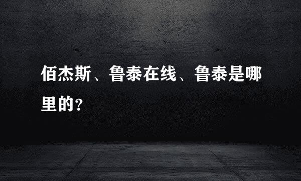 佰杰斯、鲁泰在线、鲁泰是哪里的？