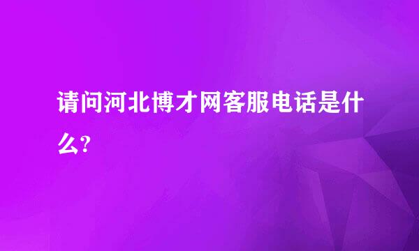 请问河北博才网客服电话是什么?