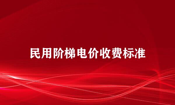 民用阶梯电价收费标准