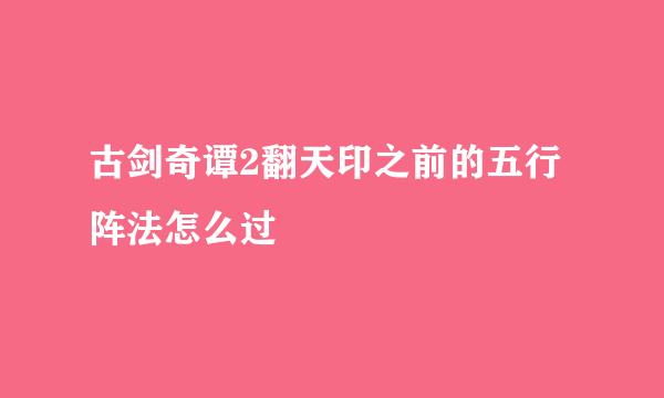 古剑奇谭2翻天印之前的五行阵法怎么过