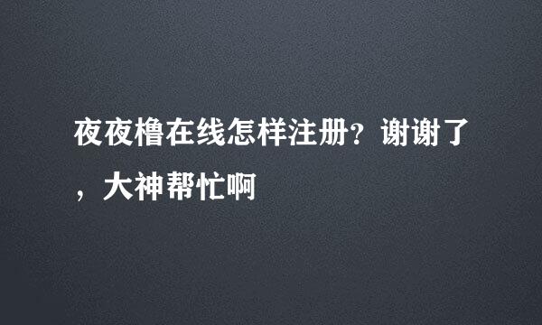 夜夜橹在线怎样注册？谢谢了，大神帮忙啊