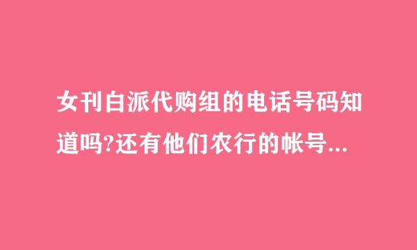 女刊白派代购组的电话号码知道吗?还有他们农行的帐号什么的..