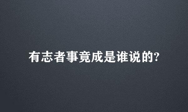 有志者事竟成是谁说的?