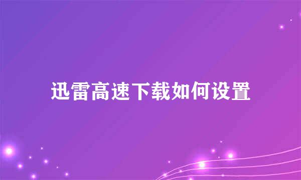 迅雷高速下载如何设置