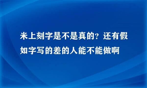 米上刻字是不是真的？还有假如字写的差的人能不能做啊