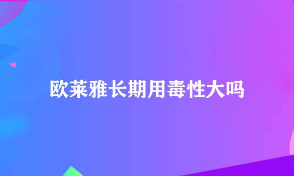 欧莱雅长期用毒性大吗