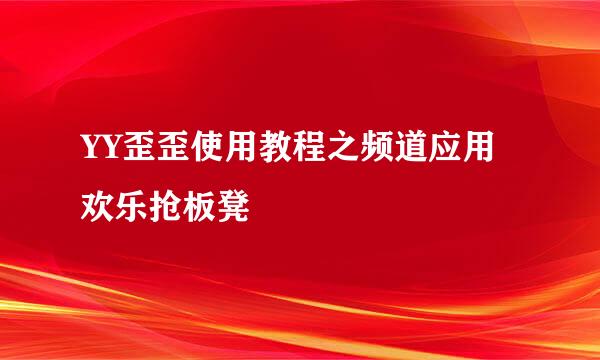 YY歪歪使用教程之频道应用欢乐抢板凳