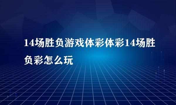 14场胜负游戏体彩体彩14场胜负彩怎么玩