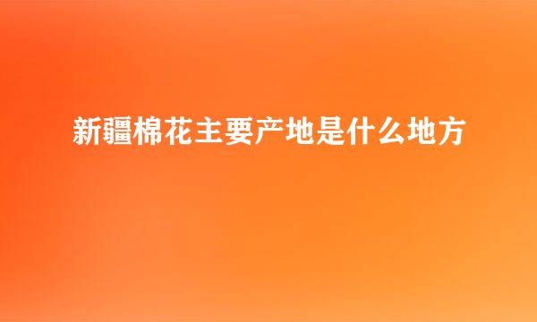 新疆棉花主要产地是什么地方