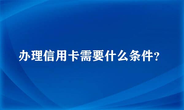 办理信用卡需要什么条件？