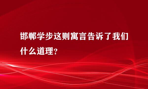 邯郸学步这则寓言告诉了我们什么道理？