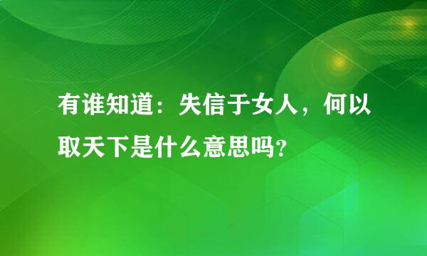 有谁知道：失信于女人，何以取天下是什么意思吗？