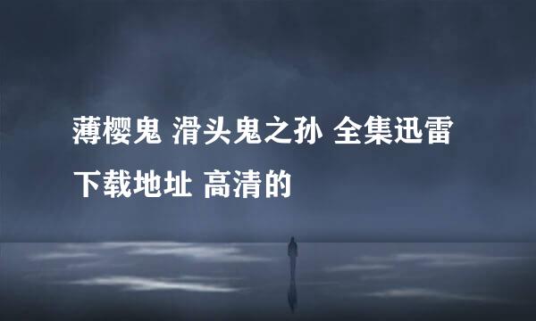 薄樱鬼 滑头鬼之孙 全集迅雷下载地址 高清的