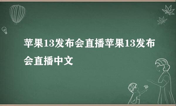 苹果13发布会直播苹果13发布会直播中文