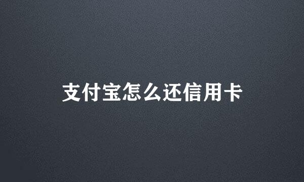 支付宝怎么还信用卡