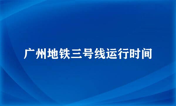 广州地铁三号线运行时间