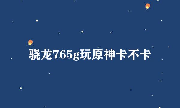 骁龙765g玩原神卡不卡