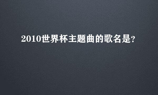 2010世界杯主题曲的歌名是？