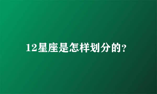 12星座是怎样划分的？