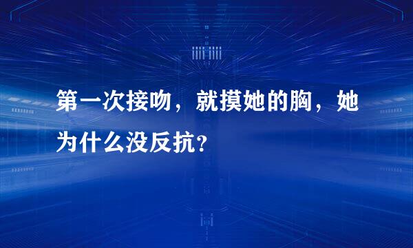 第一次接吻，就摸她的胸，她为什么没反抗？