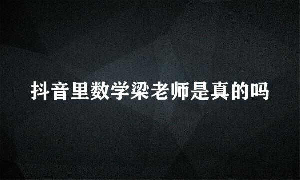 抖音里数学梁老师是真的吗