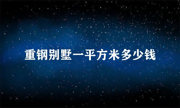 重钢别墅一平方米多少钱