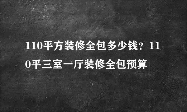 110平方装修全包多少钱？110平三室一厅装修全包预算