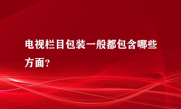 电视栏目包装一般都包含哪些方面？