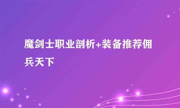 魔剑士职业剖析+装备推荐佣兵天下