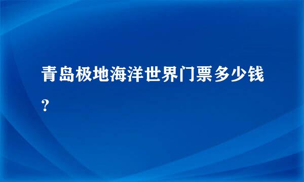 青岛极地海洋世界门票多少钱？