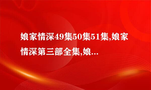 娘家情深49集50集51集,娘家情深第三部全集,娘家情深大结局视频