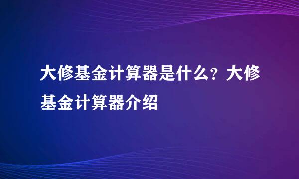 大修基金计算器是什么？大修基金计算器介绍