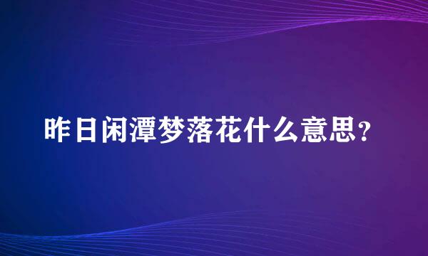 昨日闲潭梦落花什么意思？