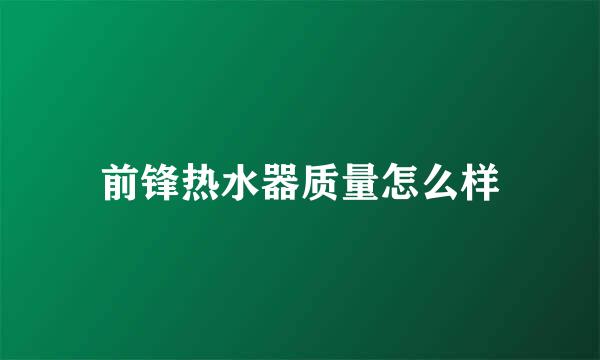 前锋热水器质量怎么样