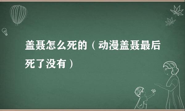 盖聂怎么死的（动漫盖聂最后死了没有）