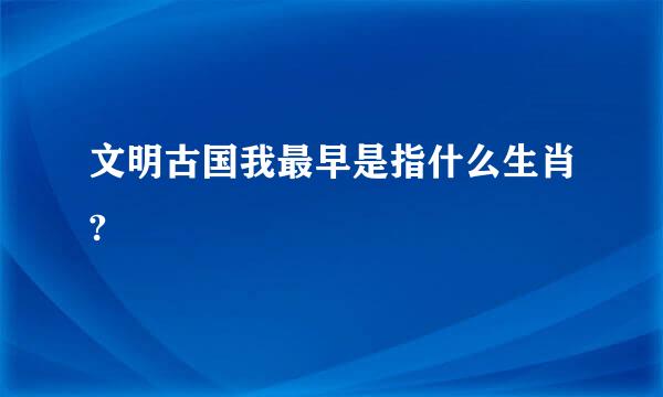 文明古国我最早是指什么生肖?