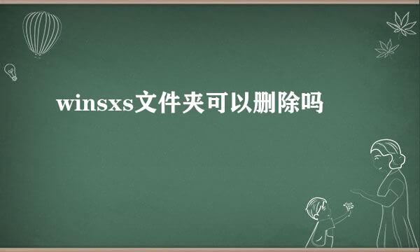 winsxs文件夹可以删除吗