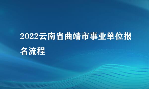 2022云南省曲靖市事业单位报名流程