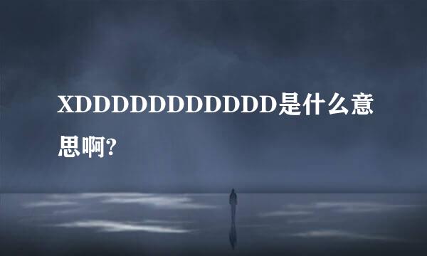 XDDDDDDDDDDD是什么意思啊?