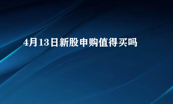 4月13日新股申购值得买吗