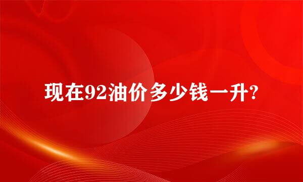 现在92油价多少钱一升?