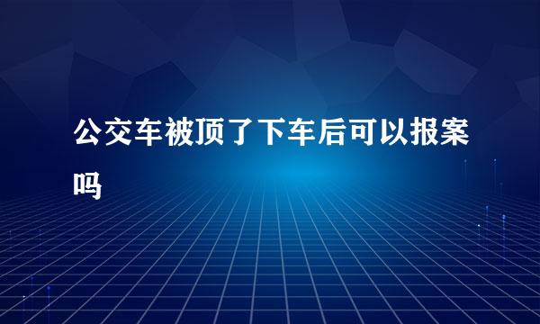 公交车被顶了下车后可以报案吗